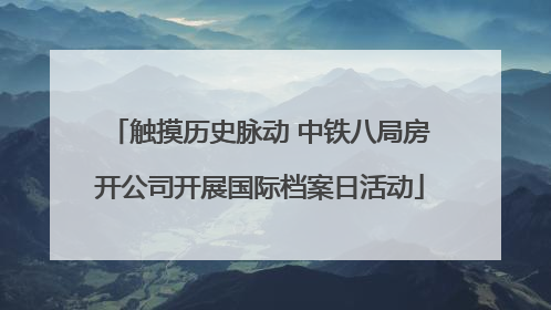 触摸历史脉动 中铁八局房开公司开展国际档案日活动