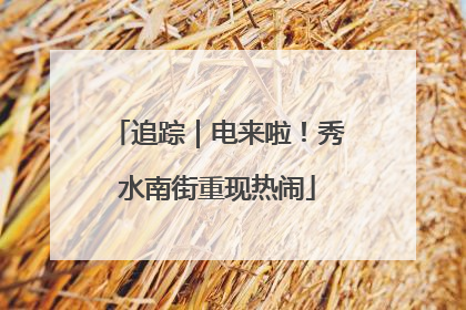追踪｜电来啦！秀水南街重现热闹