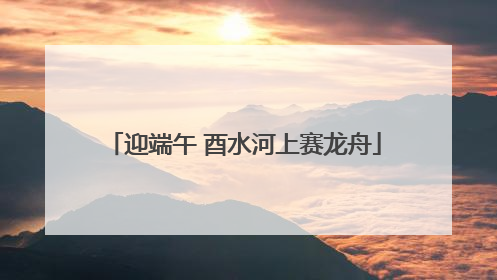 迎端午 酉水河上赛龙舟