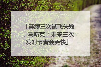 连续三次试飞失败，马斯克：未来三次发射节奏会更快