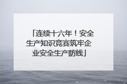 连续十六年！安全生产知识竞赛筑牢企业安全生产防线
