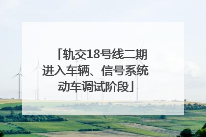 轨交18号线二期进入车辆、信号系统动车调试阶段