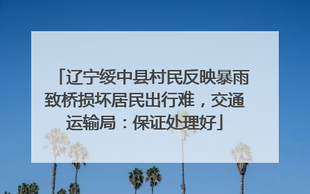 辽宁绥中县村民反映暴雨致桥损坏居民出行难，交通运输局：保证处理好