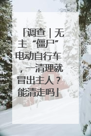 调查｜无主“僵尸”电动自行车，一清理就冒出主人？能清走吗