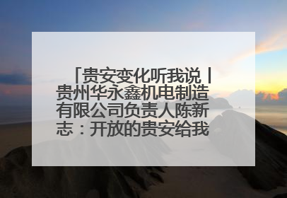 贵安变化听我说丨贵州华永鑫机电制造有限公司负责人陈新志：开放的贵安给我走出去的底气