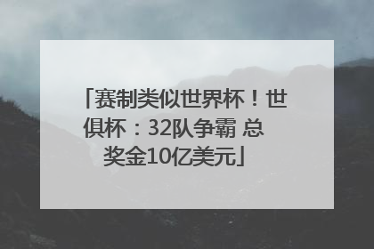 赛制类似世界杯！世俱杯：32队争霸 总奖金10亿美元