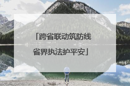 跨省联动筑防线 省界执法护平安