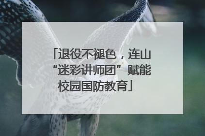 退役不褪色，连山“迷彩讲师团”赋能校园国防教育