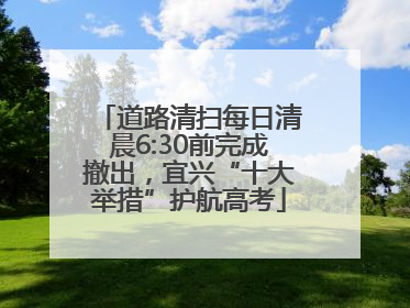 道路清扫每日清晨6:30前完成撤出，宜兴“十大举措”护航高考