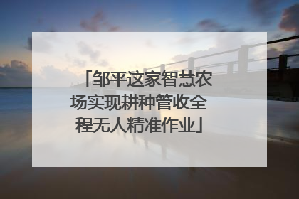 邹平这家智慧农场实现耕种管收全程无人精准作业