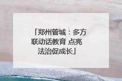 郑州管城：多方联动话教育 点亮法治促成长