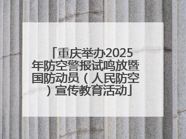 重庆举办2025年防空警报试鸣放暨国防动员（人民防空）宣传教育活动