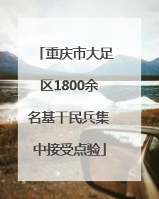 重庆市大足区1800余名基干民兵集中接受点验