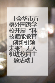 金华市方格外国语学校开展“科技赋能教育 创新引领未来”无人机进校园主题活动