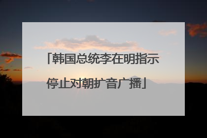 韩国总统李在明指示停止对朝扩音广播