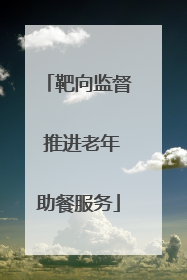 靶向监督 推进老年助餐服务
