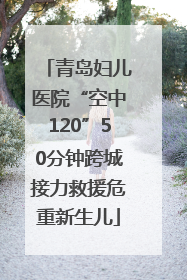 青岛妇儿医院“空中120”50分钟跨城接力救援危重新生儿
