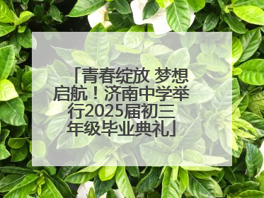 青春绽放 梦想启航！济南中学举行2025届初三年级毕业典礼
