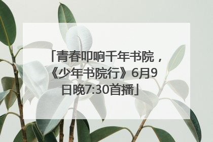 青春叩响千年书院，《少年书院行》6月9日晚7:30首播