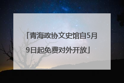 青海政协文史馆自5月9日起免费对外开放