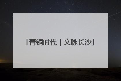 青铜时代｜文脉长沙