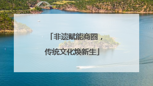 非遗赋能商圈，传统文化焕新生
