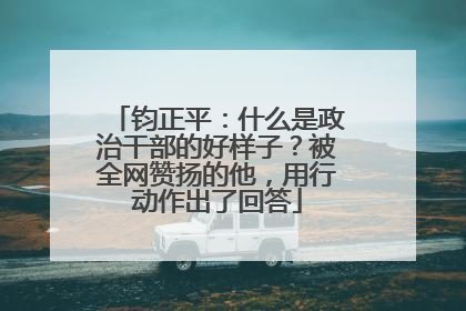钧正平：什么是政治干部的好样子？被全网赞扬的他，用行动作出了回答