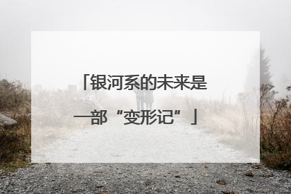 银河系的未来是一部“变形记”