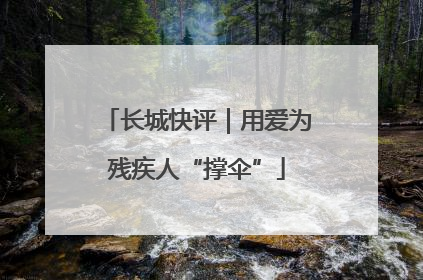 长城快评｜用爱为残疾人“撑伞”