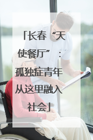 长春“天使餐厅”：孤独症青年从这里融入社会