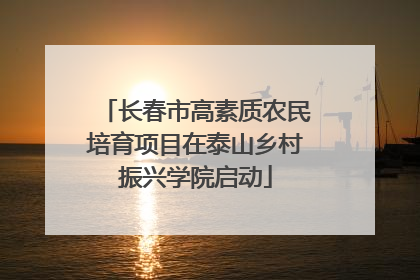 长春市高素质农民培育项目在泰山乡村振兴学院启动