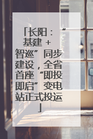 长阳：“基建 + 智巡”同步建设，全省首座“即投即启”变电站正式投运