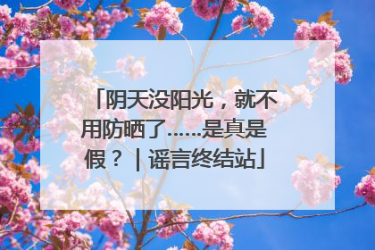 阴天没阳光，就不用防晒了……是真是假？｜谣言终结站