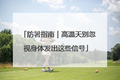防暑指南｜高温天别忽视身体发出这些信号