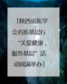 陕西省医学会名医基层行“关爱健康，服务基层”活动圆满举办