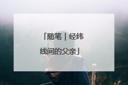 随笔｜经纬线间的父亲