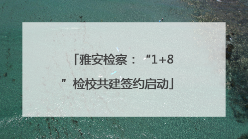 雅安检察：“1+8”检校共建签约启动