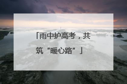 雨中护高考，共筑“暖心路”