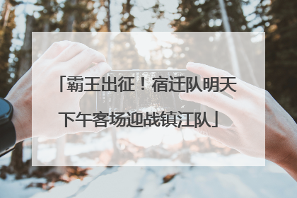 霸王出征！宿迁队明天下午客场迎战镇江队