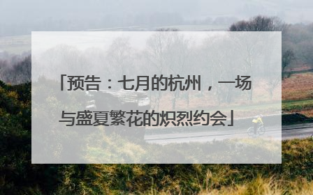 预告：七月的杭州，一场与盛夏繁花的炽烈约会