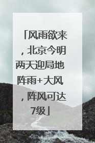 风雨欲来，北京今明两天迎局地阵雨+大风，阵风可达7级