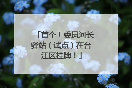 首个！委员河长驿站（试点）在台江区挂牌！