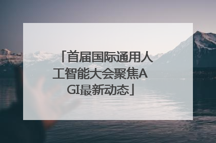 首届国际通用人工智能大会聚焦AGI最新动态