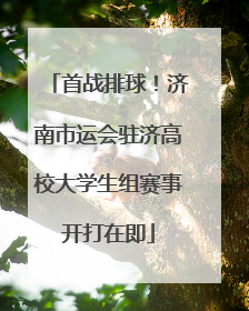 首战排球！济南市运会驻济高校大学生组赛事开打在即
