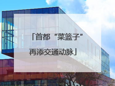 首都“菜篮子”再添交通动脉