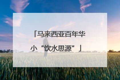 马来西亚百年华小“饮水思源”