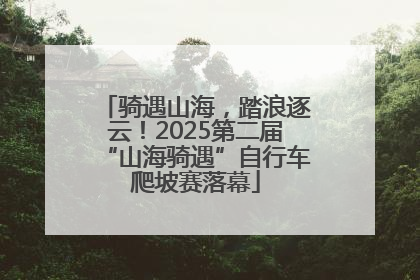 骑遇山海，踏浪逐云！2025第二届“山海骑遇”自行车爬坡赛落幕