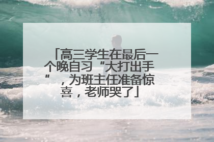 高三学生在最后一个晚自习“大打出手”，为班主任准备惊喜，老师哭了
