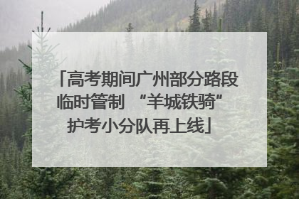 高考期间广州部分路段临时管制 “羊城铁骑”护考小分队再上线