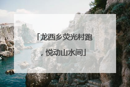 龙西乡荧光村跑，悦动山水间